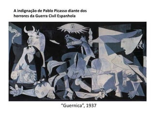 A indignação de Pablo Picasso diante dos
horrores da Guerra Civil Espanhola




                         “Guernica”, 1937
 