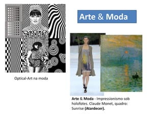 Arte & Moda




Optical-Art na moda




                      Arte & Moda - Impressionismo sob
                      holofotes. Claude Monet, quadro:
                      Sunrise (Atardecer).
 