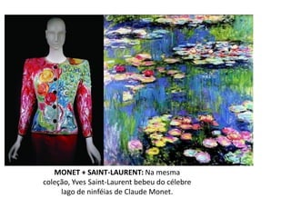 MONET + SAINT-LAURENT: Na mesma
coleção, Yves Saint-Laurent bebeu do célebre
     lago de ninféias de Claude Monet.
 