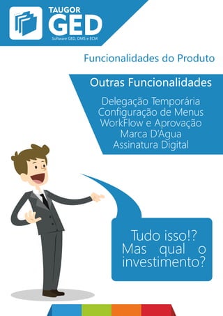 Funcionalidades do Produto
Outras Funcionalidades
Delegação Temporária
Configuração de Menus
WorkFlow e Aprovação
Marca D’Agua
Assinatura Digital
Tudo isso!?
Mas qual o
investimento?
 