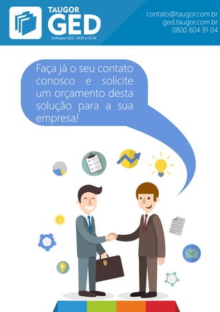 $
Faça já o seu contato
conosco e solicite
um orçamento desta
solução para a sua
empresa!
contato@taugor.com.br
ged.taugor.com.br
0800 604 91 04
 