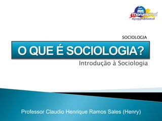 Professor Claudio Henrique Ramos Sales (Henry)
SOCIOLOGIA
Introdução à Sociologia
 