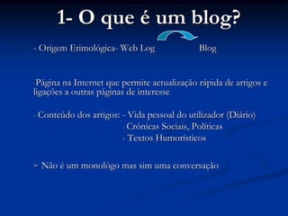 1- O que é um blog? - Origem Etimológica- Web Log	         Blog ,[object Object]