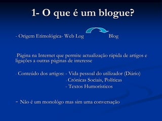 1- O que é um blogue? - Origem Etimológica- Web Log	         Blog ,[object Object]
