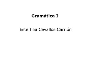 Gramática I


Esterfilia Cevallos Carrión
 