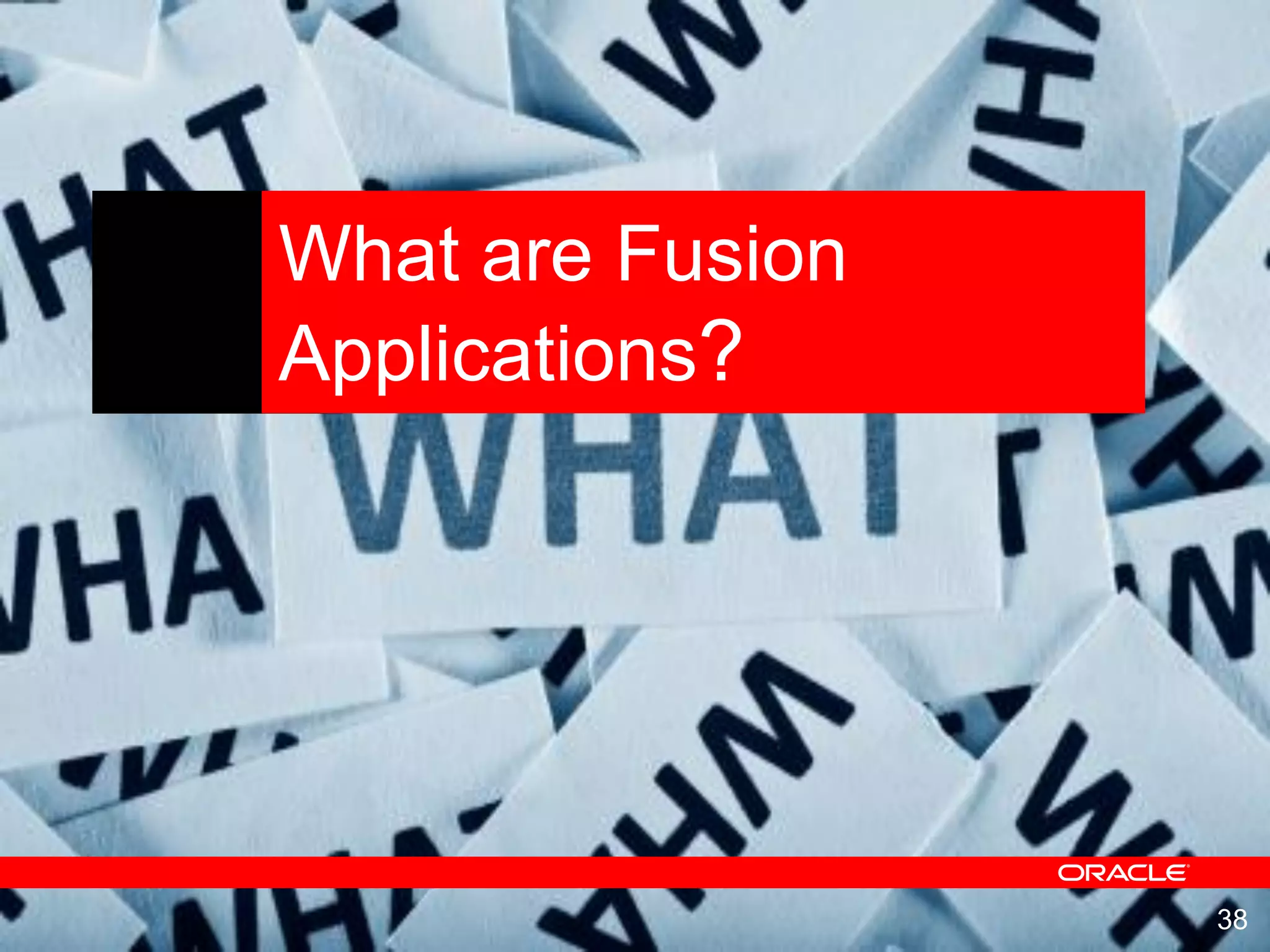 38
What are Fusion
Applications?
 
