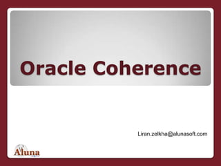 Oracle Coherence לירן זילכה מנכ&quot;ל משותף Liran.zelkha@alunasoft.com 