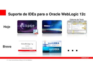 Suporte de IDEs para o Oracle WebLogic 12c
                                                                      Editores de Texto



Hoje




Breve
                                                                      …
  21   Oracle Technical Workshop | WebLogic 12c & Fusion Middleware
 