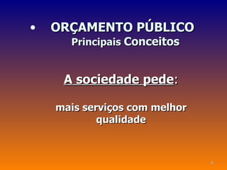 •   ORÇAMENTO PÚBLICO
      Principais Conceitos


     A sociedade pede:

    mais serviços com melhor
            qualidade



                               4
 