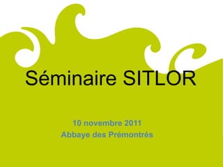 Comité
Régional
du Tourisme
de Lorraine




              Séminaire SITLOR
                   10 novembre 2011
                 Abbaye des Prémontrés
 