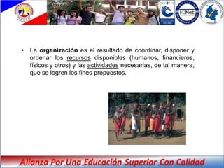• La organización es el resultado de coordinar, disponer y
  ordenar los recursos disponibles (humanos, financieros,
  físicos y otros) y las actividades necesarias, de tal manera,
  que se logren los fines propuestos.
 