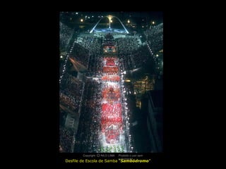 Copyright O NILO LIMA
                  c             Proibido o uso sem
                                autorização
Desfile de Escola de Samba “Sambódromo”
 