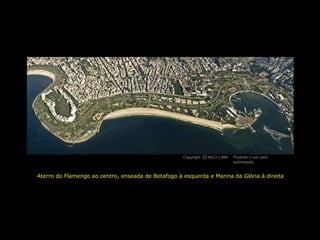 Copyright O NILO LIMA
                                                              c             Proibido o uso sem
                                                                            autorização


Aterro do Flamengo ao centro, enseada de Botafogo à esquerda e Marina da Glória à direita
 