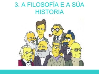 3. A FILOSOFÍA E A SÚA
HISTORIA
 