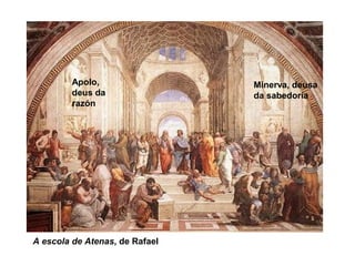 A escola de Atenas, de Rafael
Apolo,
deus da
razón
Minerva, deusa
da sabedoría
 