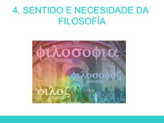 4. SENTIDO E NECESIDADE DA
FILOSOFÍA
 