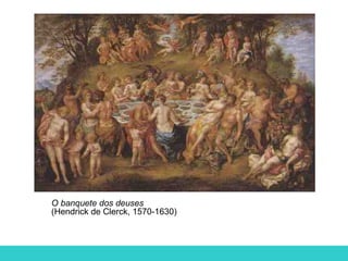 O banquete dos deuses
(Hendrick de Clerck, 1570-1630)
 
