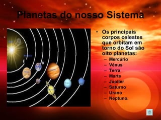 Planetas do nosso Sistema Os principais corpos celestes que orbitam em torno do Sol são oito planetas: Mercúrio Vénus Terra Marte Júpiter Saturno Urano Neptuno. 