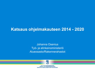 Katsaus ohjelmakauteen 2014 - 2020


             Johanna Osenius
         Työ- ja elinkeinoministeriö
        Alueosasto/Rakennerahastot
 