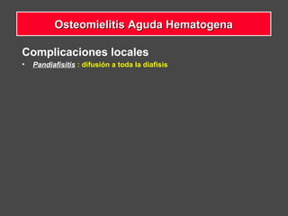 Complicaciones locales
• Pandiafisitis : difusión a toda la diafisis
Osteomielitis Aguda HematogenaOsteomielitis Aguda Hematogena
 