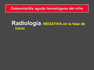 Radiología: NEGATIVA en la fase de
inicio
Osteomielitis aguda hematógena del niñoOsteomielitis aguda hematógena del niño
 