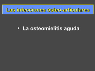 Las infecciones ósteo-articularesLas infecciones ósteo-articulares
• La osteomielitis aguda
 