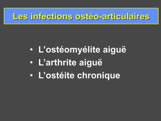 Les infections ostéo-articulaires
• L’ostéomyélite aiguë
• L’arthrite aiguë
• L’ostéite chronique
 