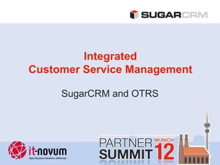 Integrated
Customer Service Management

     SugarCRM and OTRS
 