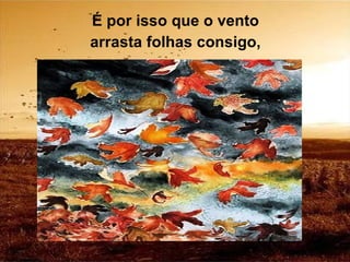 É por isso que o vento arrasta folhas consigo, 
