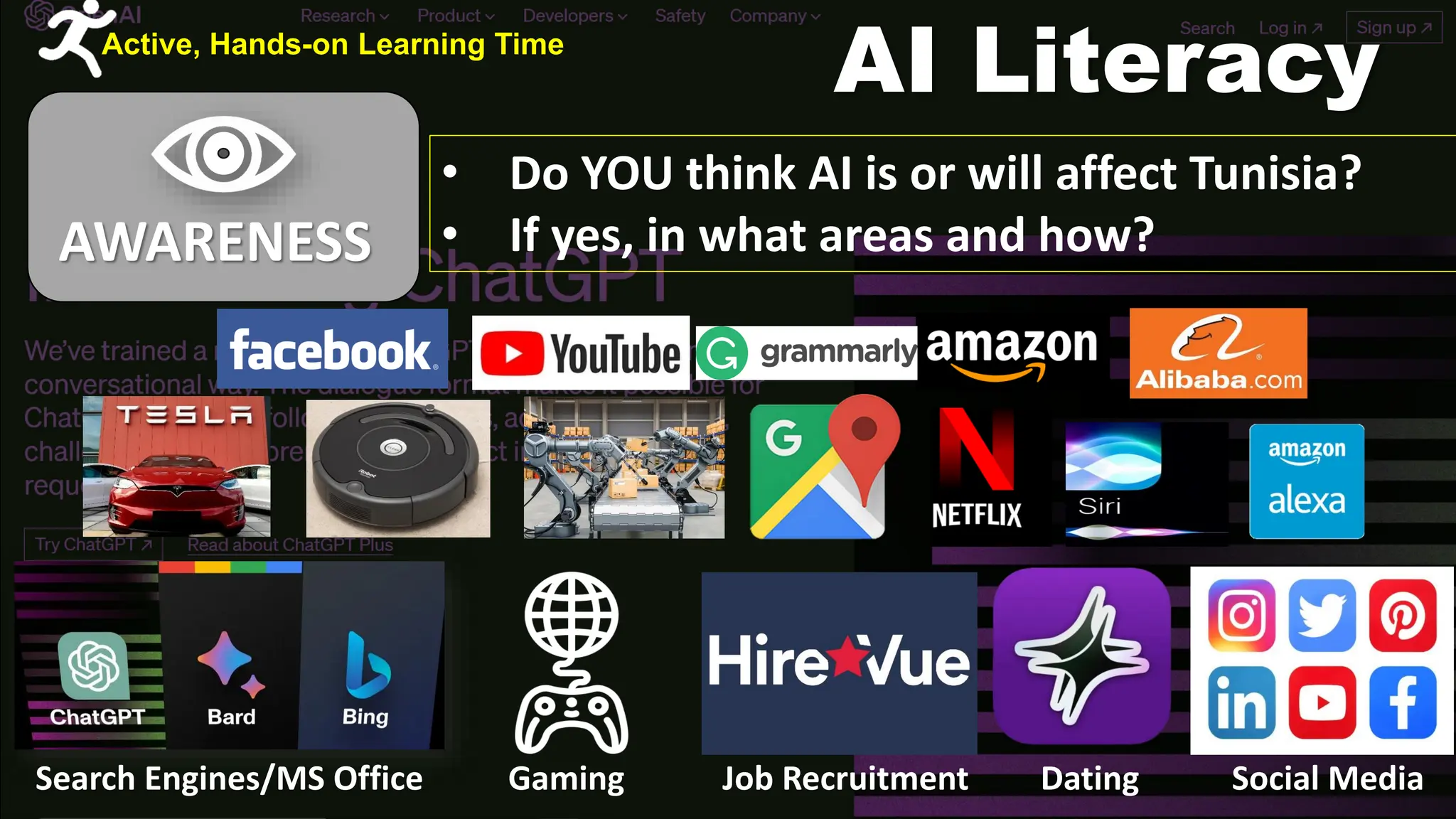AI Literacy
AWARENESS
• Do YOU think AI is or will affect Tunisia?
• If yes, in what areas and how?
Search Engines/MS Office Gaming Job Recruitment Dating Social Media
Active, Hands-on Learning Time
 