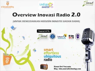 Overview Inovasi & Bisnis Radio 2.0 [UNTUK MENCERAHKAN HORIZON INDUSTRI SIARAN RADIO] Suppoprted By eBroadcasting Institute Salman ITB Business Center 2-nd Fl Jl. Gelap Nyawang No. 4. Bandung 40132 
