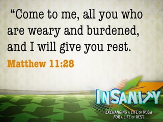 “Come to me, all you who
are weary and burdened,
and I will give you rest.
Matthew 11:28