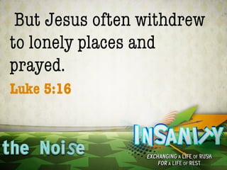 But Jesus often withdrew
to lonely places and
prayed.
Luke 5:16