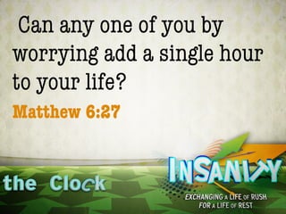 Can any one of you by
worrying add a single hour
to your life?
Matthew 6:27