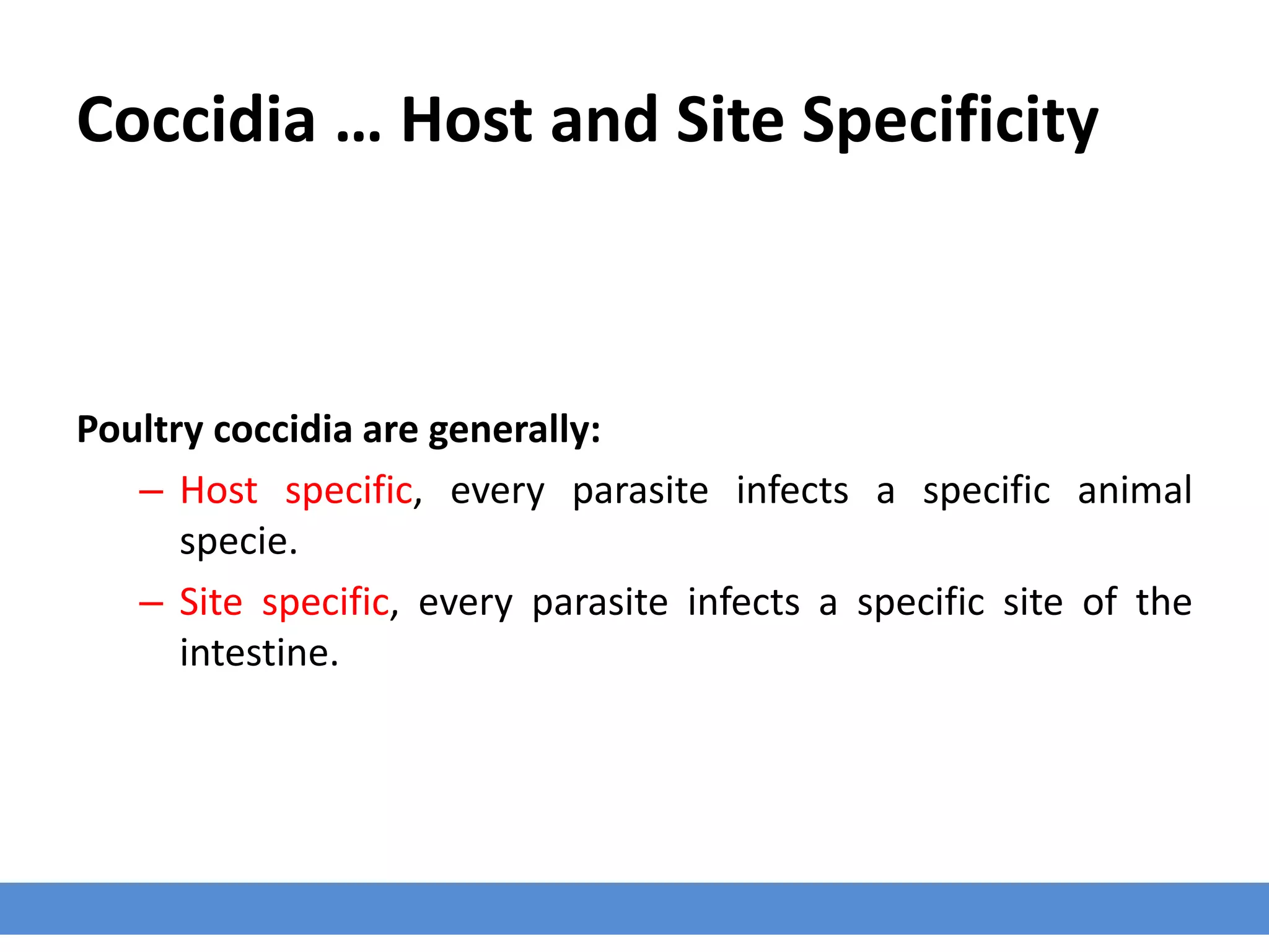 Coccidia … Host and Site Specificity
Poultry coccidia are generally:
– Host specific, every parasite infects a specific animal
specie.
– Site specific, every parasite infects a specific site of the
intestine.
 