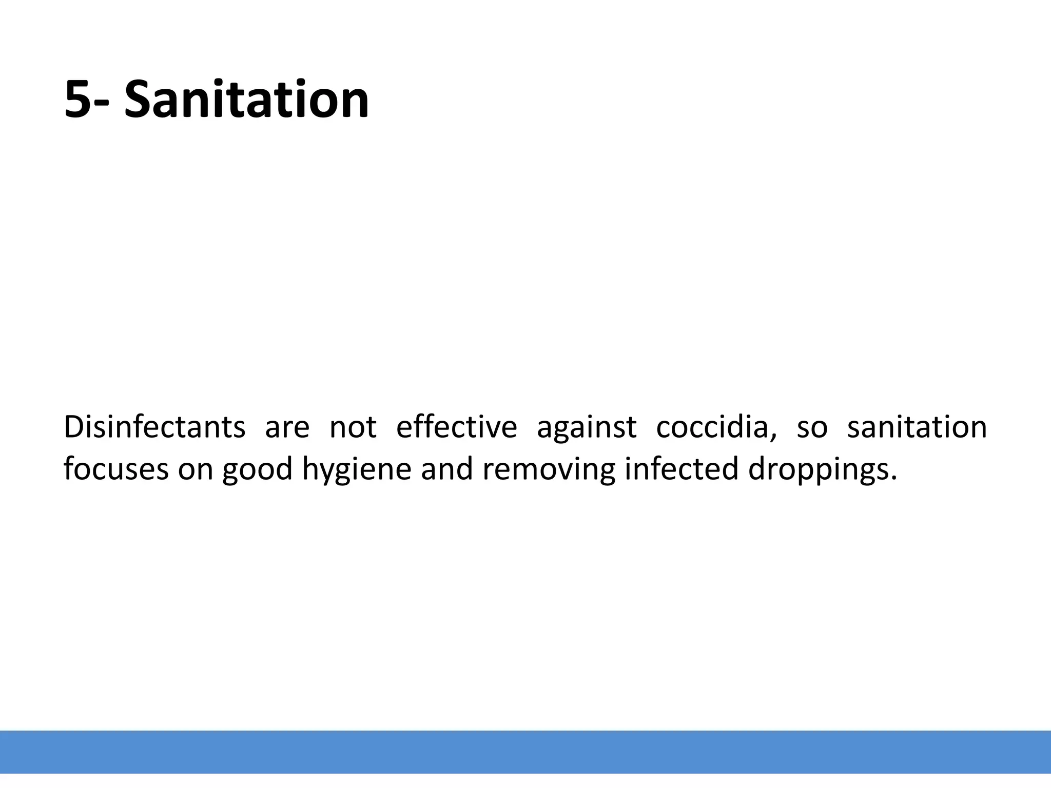 5- Sanitation
Disinfectants are not effective against coccidia, so sanitation
focuses on good hygiene and removing infected droppings.
 