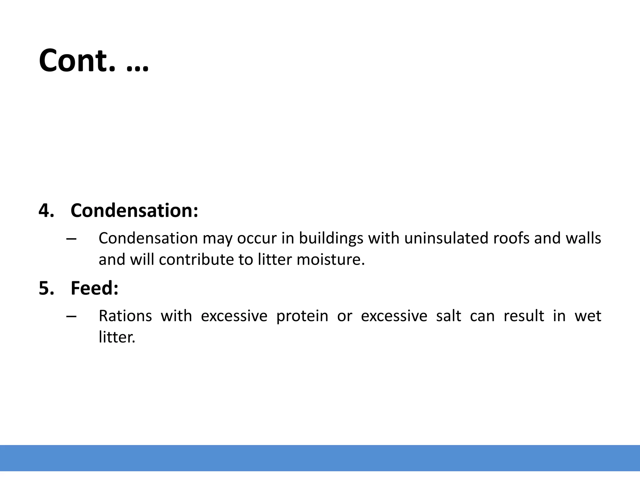 Cont. …
4. Condensation:
– Condensation may occur in buildings with uninsulated roofs and walls
and will contribute to litter moisture.
5. Feed:
– Rations with excessive protein or excessive salt can result in wet
litter.
 