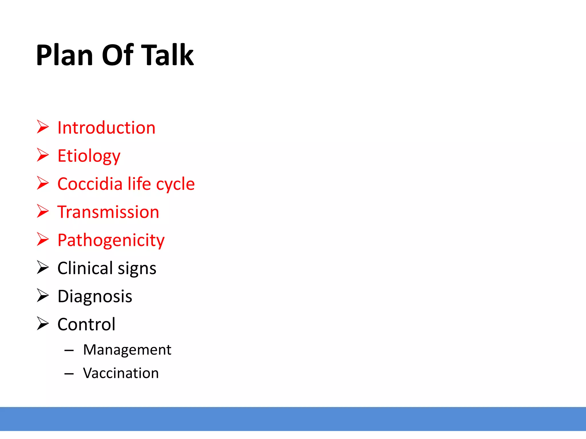 Plan Of Talk
 Introduction
 Etiology
 Coccidia life cycle
 Transmission
 Pathogenicity
 Clinical signs
 Diagnosis
 Control
– Management
– Vaccination
 