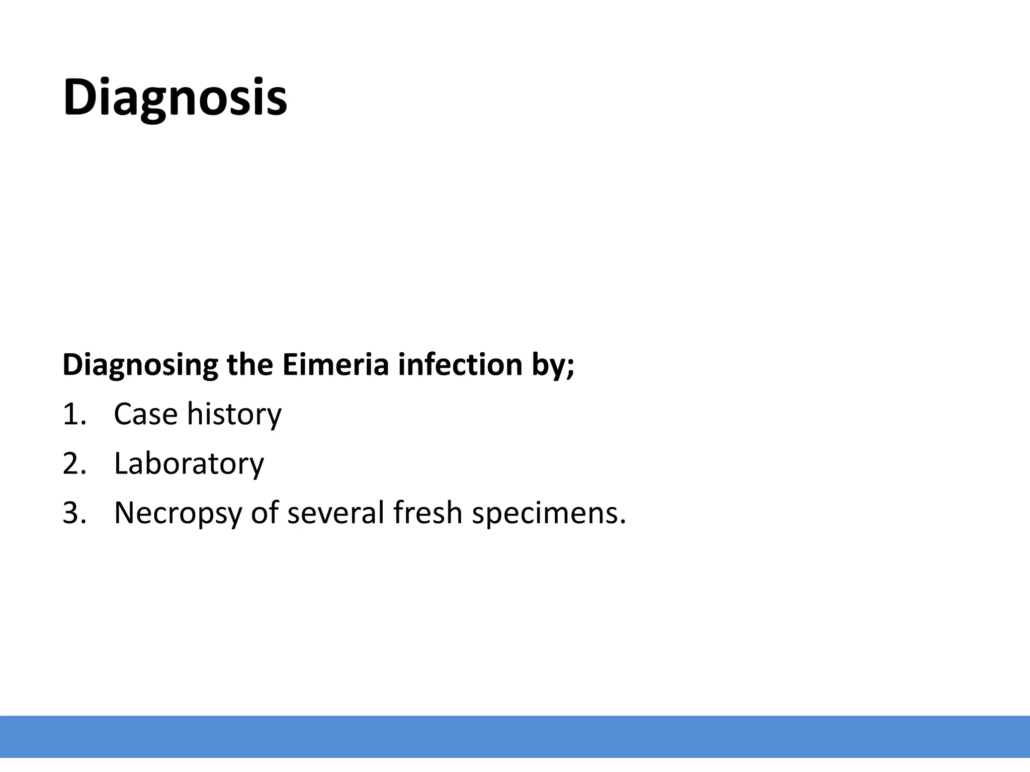 Diagnosis
Diagnosing the Eimeria infection by;
1. Case history
2. Laboratory
3. Necropsy of several fresh specimens.
 