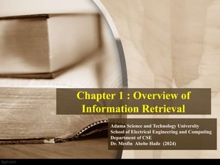 Chapter 1 : Overview of
Information Retrieval
Adama Science and Technology University
School of Electrical Engineering and Computing
Department of CSE
Dr. Mesfin Abebe Haile (2024)
 