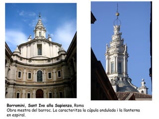 Borromini, Sant Ivo alla Sapienza, Roma
Obra mestra del barroc. La caracteritza la cúpula ondulada i la llanterna
en espiral.
 