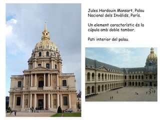 Jules Hardouin Mansart, Palau
Nacional dels Invàlids, París.

Un element característic és la
cúpula amb doble tambor.

Pati interior del palau.
 