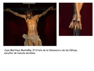 Juan Martínez Montañés, El Cristo de la Clemencia o de los Cálizes,
escultor de l’escola sevillana.
 