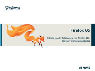 Firefox OS 
Estrategia de Telefónica con Firefox OS, 
logros y éxitos alcanzados 
 
