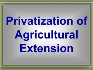 Privatization of
Agricultural
Extension
 