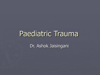 Paediatric Trauma
   Dr. Ashok Jaisingani
 