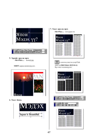 7. Òåêñò îðóóëæ èðýõ
                                          File>Place...: text-japan.txt




5. Çóðãèéã îðóóëæ èðýõ
      File>Place...:   momiji.jpg
                                                -ã ñîíãîîä òåêñòýí äýýð Click

     SHIFT äàðààä æèæèãð¿¿ëíý.            õèéãýýä Edit>Select All (Ctrl-A)
                                          Á¿õ òåêñò èäýâõæ¿¿ëíý.




6. Òåêñò áè÷íý.




                                    47
 