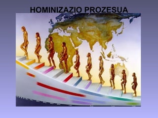 Hominizazio prozesua HOMINIZAZIO PROZESUA 