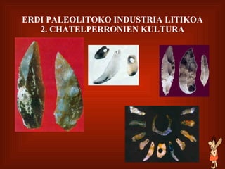 ERDI PALEOLITOKO INDUSTRIA LITIKOA 2. CHATELPERRONIEN KULTURA 