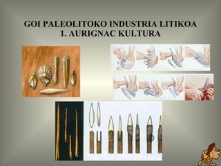 GOI PALEOLITOKO INDUSTRIA LITIKOA 1. AURIGNAC KULTURA 